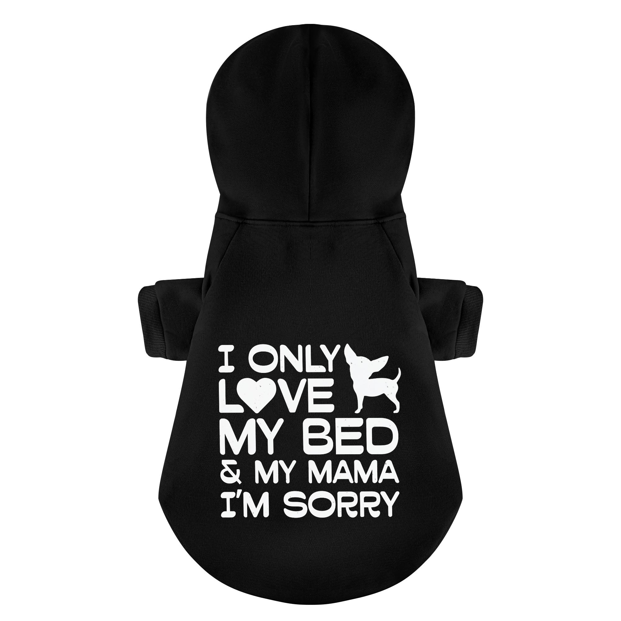 I ONLY LOVE MY BED & MY MAMA. IM SORRY - Chihuahua Dog Hoodie