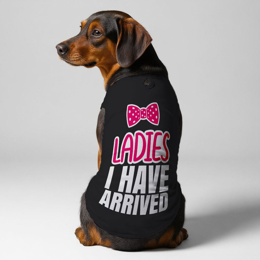 Ladies I HAVE ARRIVED  – Dog Shirt