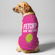 Fetch  ?  – Dog Shirt